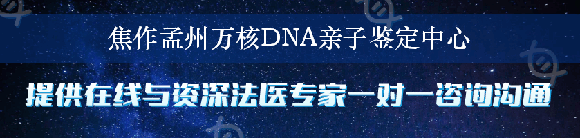 焦作孟州万核DNA亲子鉴定中心